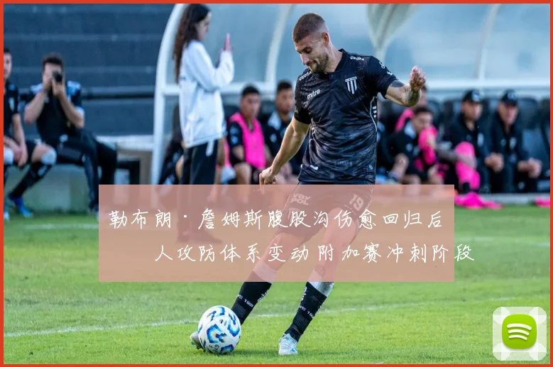 勒布朗·詹姆斯腹股沟伤愈回归后湖人攻防体系变动 附加赛冲刺阶段关键角色分析