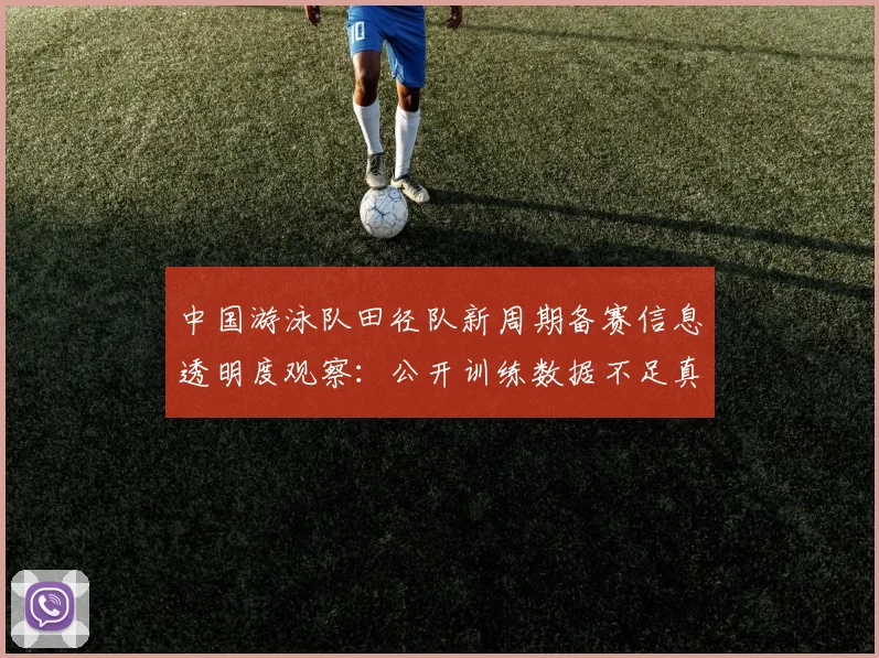 中国游泳队田径队新周期备赛信息透明度观察：公开训练数据不足真实性核验困难