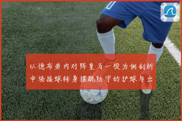 以德布劳内对阵皇马一役为例剖析中场接球转身摆脱防守的护球与出球时机