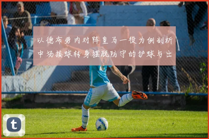 以德布劳内对阵皇马一役为例剖析中场接球转身摆脱防守的护球与出球时机