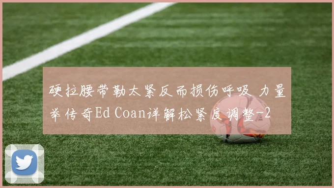 硬拉腰带勒太紧反而损伤呼吸 力量举传奇Ed Coan详解松紧度调整