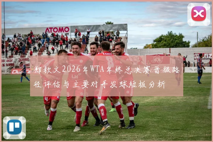 郑钦文2026年WTA年终总决赛晋级路径评估与主要对手发球短板分析