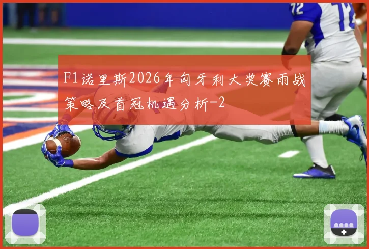 F1诺里斯2026年匈牙利大奖赛雨战策略及首冠机遇分析