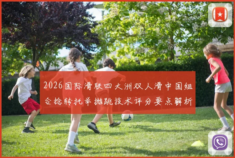 2026国际滑联四大洲双人滑中国组合捻转托举抛跳技术评分要点解析