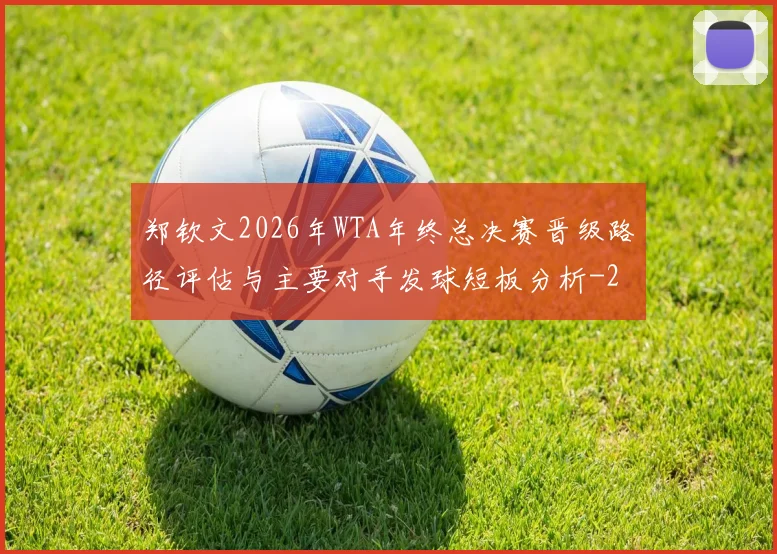 郑钦文2026年WTA年终总决赛晋级路径评估与主要对手发球短板分析
