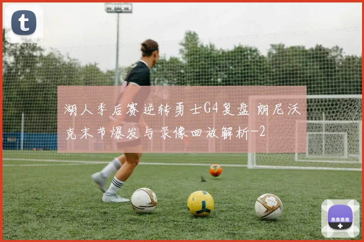 湖人季后赛逆转勇士G4复盘 朗尼沃克末节爆发与录像回放解析