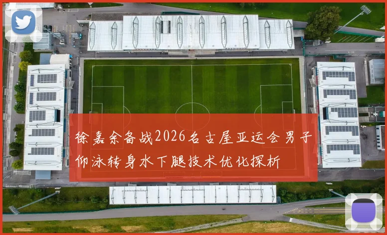 徐嘉余备战2026名古屋亚运会男子仰泳转身水下腿技术优化探析