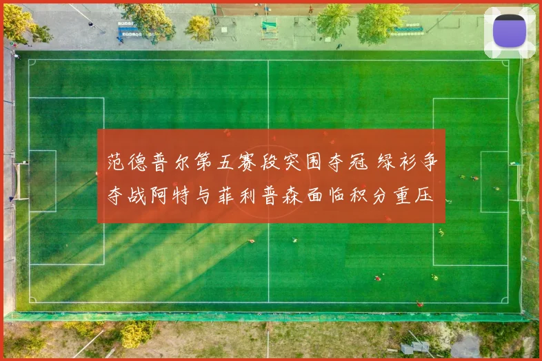 范德普尔第五赛段突围夺冠 绿衫争夺战阿特与菲利普森面临积分重压