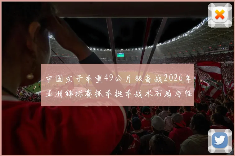 中国女子举重49公斤级备战2026年亚洲锦标赛抓举挺举战术布局与临场发挥